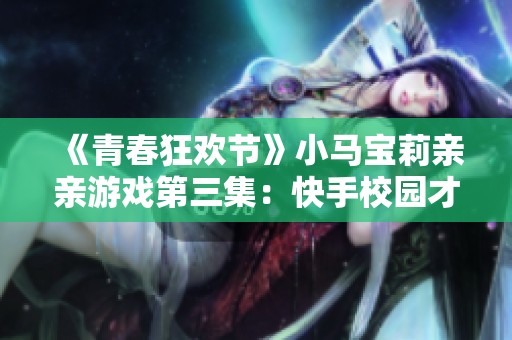 《青春狂欢节》小马宝莉亲亲游戏第三集：快手校园才艺社全新展现