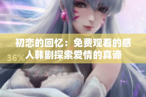 初恋的回忆：免费观看的感人韩剧探索爱情的真谛