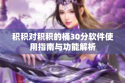 积积对积积的桶30分软件使用指南与功能解析