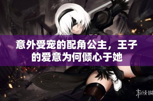 意外受宠的配角公主，王子的爱意为何倾心于她