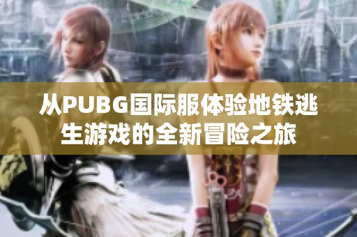 从PUBG国际服体验地铁逃生游戏的全新冒险之旅