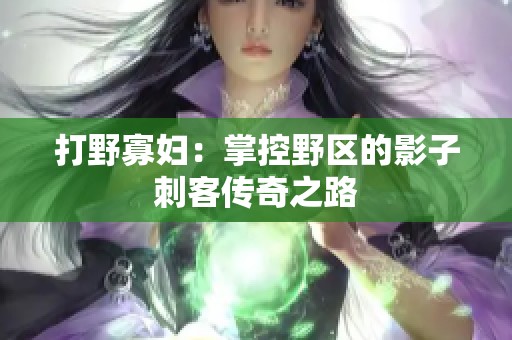 打野寡妇：掌控野区的影子刺客传奇之路