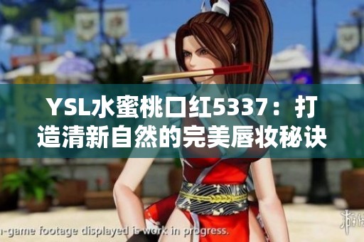 YSL水蜜桃口红5337：打造清新自然的完美唇妆秘诀