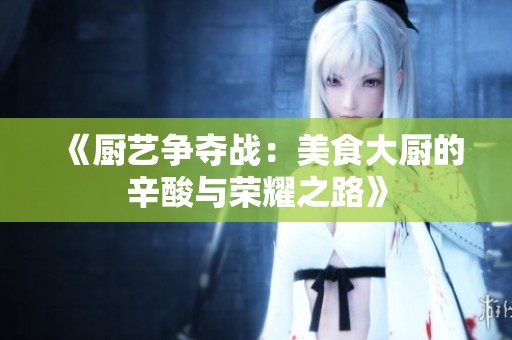 《厨艺争夺战：美食大厨的辛酸与荣耀之路》