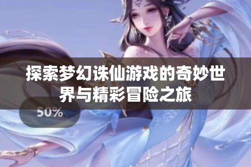 探索梦幻诛仙游戏的奇妙世界与精彩冒险之旅