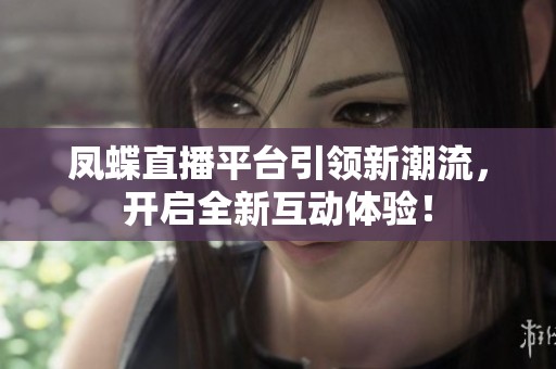 凤蝶直播平台引领新潮流，开启全新互动体验！
