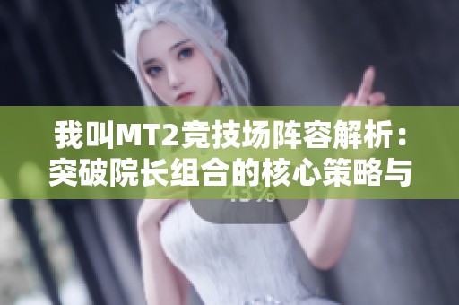 我叫MT2竞技场阵容解析：突破院长组合的核心策略与技巧分享