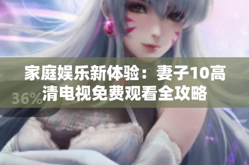 家庭娱乐新体验：妻子10高清电视免费观看全攻略