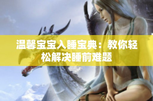 温馨宝宝入睡宝典：教你轻松解决睡前难题