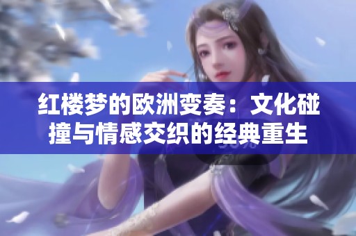 红楼梦的欧洲变奏：文化碰撞与情感交织的经典重生