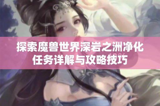 探索魔兽世界深岩之洲净化任务详解与攻略技巧
