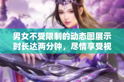 男女不受限制的动态图展示时长达两分钟，尽情享受视觉盛宴