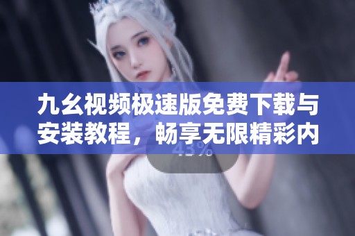 九幺视频极速版免费下载与安装教程，畅享无限精彩内容