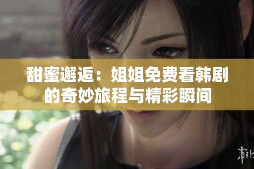 甜蜜邂逅：姐姐免费看韩剧的奇妙旅程与精彩瞬间
