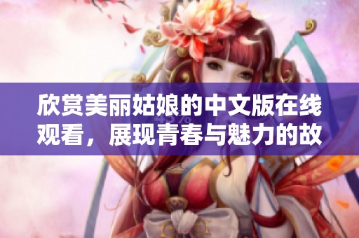 欣赏美丽姑娘的中文版在线观看，展现青春与魅力的故事