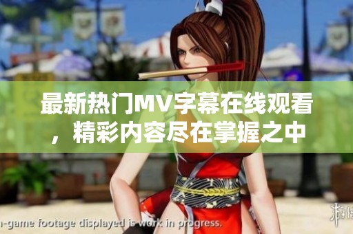最新热门MV字幕在线观看，精彩内容尽在掌握之中