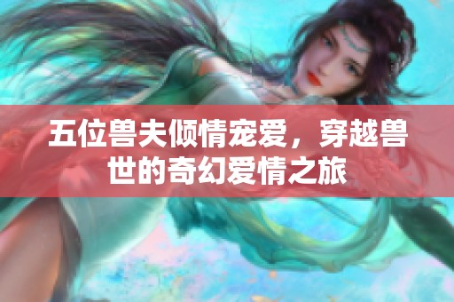 五位兽夫倾情宠爱，穿越兽世的奇幻爱情之旅