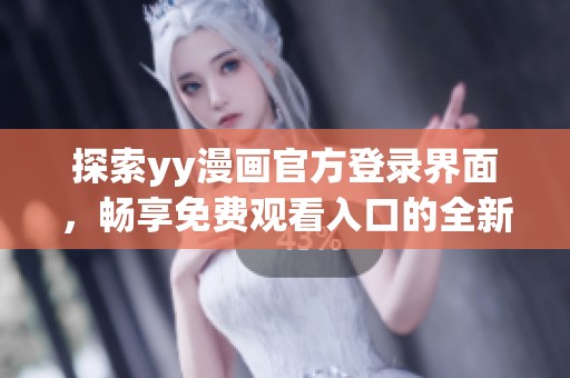 探索yy漫画官方登录界面，畅享免费观看入口的全新体验