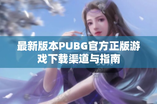 最新版本PUBG官方正版游戏下载渠道与指南