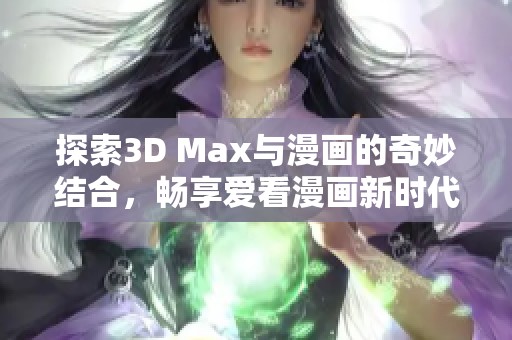 探索3D Max与漫画的奇妙结合，畅享爱看漫画新时代