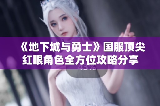 《地下城与勇士》国服顶尖红眼角色全方位攻略分享