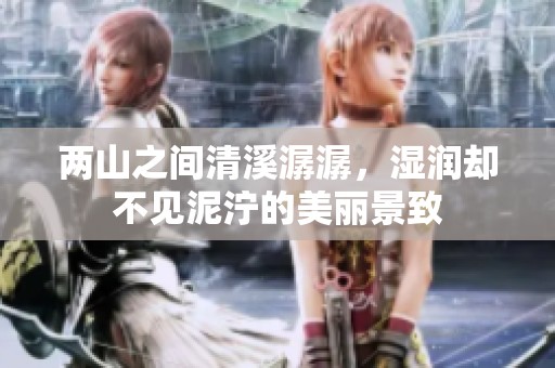 两山之间清溪潺潺，湿润却不见泥泞的美丽景致