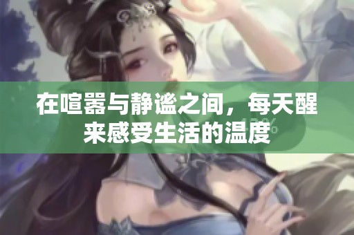 在喧嚣与静谧之间，每天醒来感受生活的温度