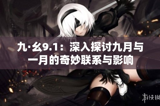 九·幺9.1：深入探讨九月与一月的奇妙联系与影响