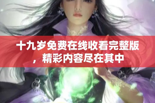 十九岁免费在线收看完整版，精彩内容尽在其中