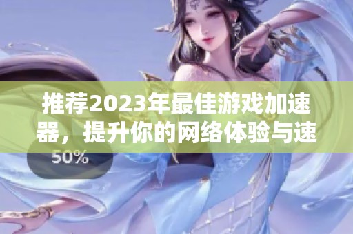 推荐2023年最佳游戏加速器，提升你的网络体验与速度