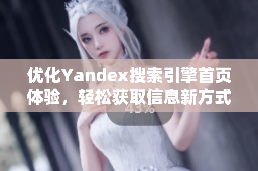 优化Yandex搜索引擎首页体验，轻松获取信息新方式