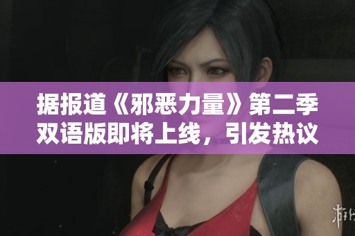 据报道《邪恶力量》第二季双语版即将上线，引发热议