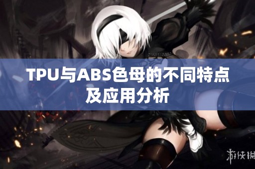 TPU与ABS色母的不同特点及应用分析