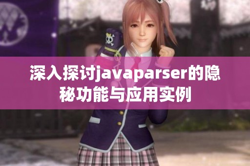 深入探讨javaparser的隐秘功能与应用实例