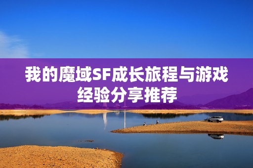 我的魔域SF成长旅程与游戏经验分享推荐