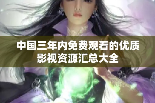中国三年内免费观看的优质影视资源汇总大全