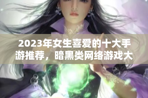 2023年女生喜爱的十大手游推荐，暗黑类网络游戏大盘点