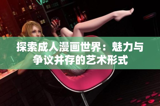 探索成人漫画世界：魅力与争议并存的艺术形式
