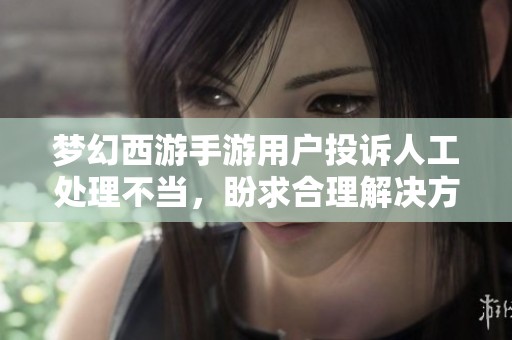 梦幻西游手游用户投诉人工处理不当，盼求合理解决方案