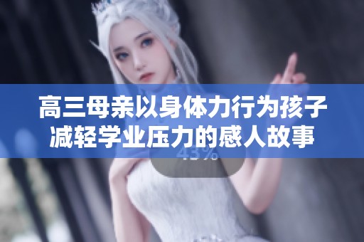 高三母亲以身体力行为孩子减轻学业压力的感人故事