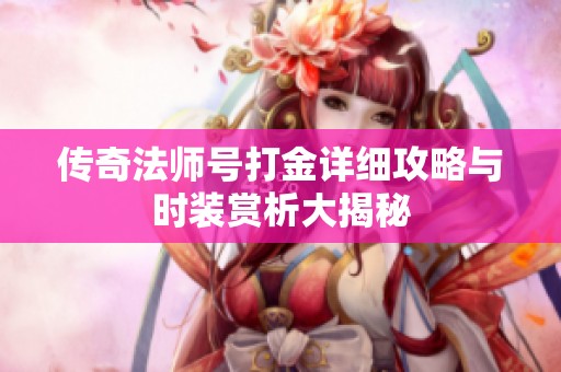 传奇法师号打金详细攻略与时装赏析大揭秘