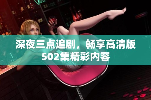 深夜三点追剧，畅享高清版502集精彩内容