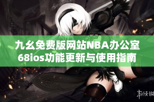 九幺免费版网站NBA办公室68ios功能更新与使用指南