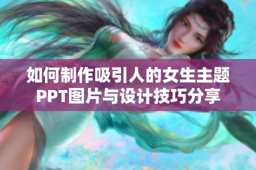 如何制作吸引人的女生主题PPT图片与设计技巧分享