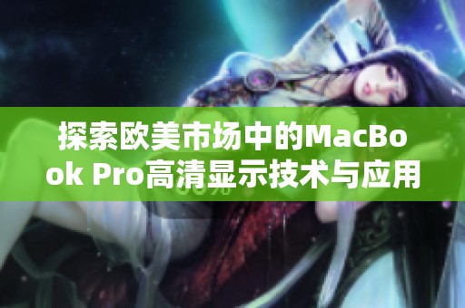 探索欧美市场中的MacBook Pro高清显示技术与应用优势