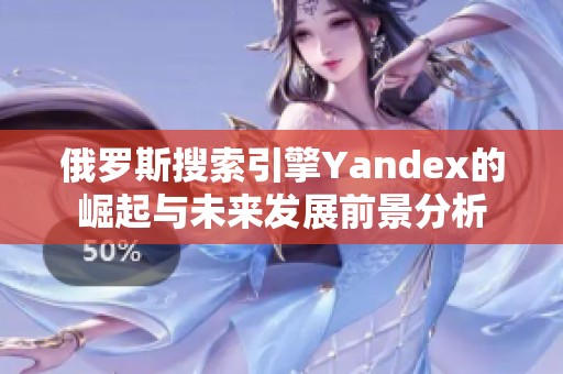 俄罗斯搜索引擎Yandex的崛起与未来发展前景分析