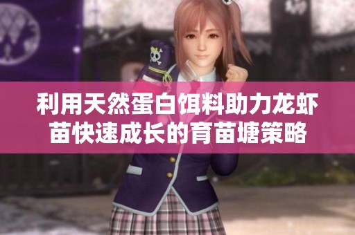 利用天然蛋白饵料助力龙虾苗快速成长的育苗塘策略