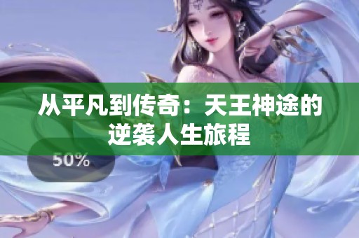 从平凡到传奇：天王神途的逆袭人生旅程