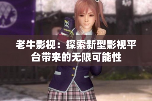 老牛影视：探索新型影视平台带来的无限可能性
