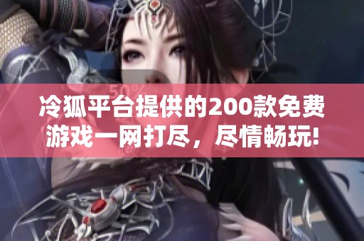 冷狐平台提供的200款免费游戏一网打尽，尽情畅玩!